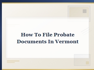 How to File Probate Documents in Vermont