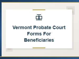 Vermont Probate Court Forms for Beneficiaries Rights