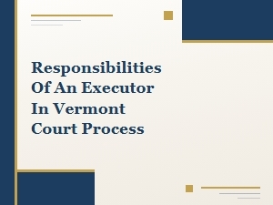 Responsibilities of an Executor in Vermont Court Process