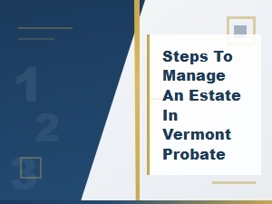 Steps to Manage an Estate in Vermont Probate