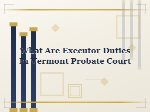 Executor Duties in Vermont Probate Court