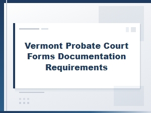Vermont Probate Court Forms and Documentation Requirements