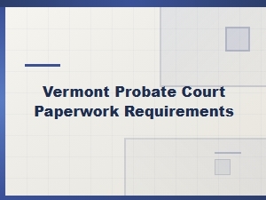 Vermont Probate Court Paperwork Requirements