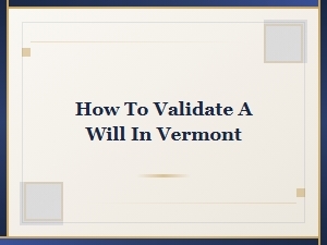 How to Validate a Will in Vermont