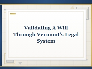 Validating a Will Through Vermont's Legal System